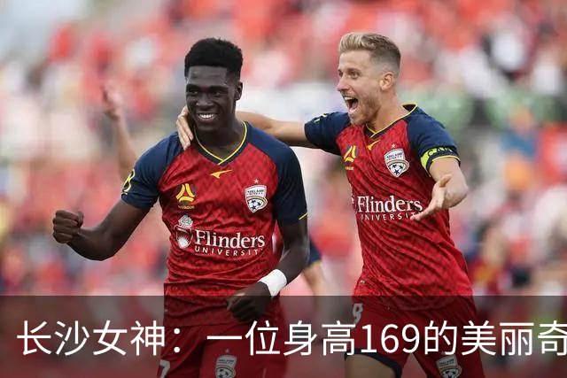 长沙女神：一位身高169的美丽奇迹，颜值爆表无可挑剔